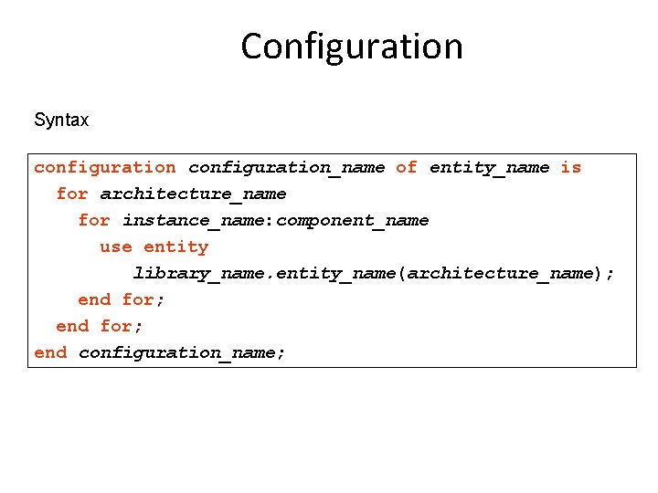 Configuration Syntax configuration_name of entity_name is for architecture_name for instance_name: component_name use entity library_name.