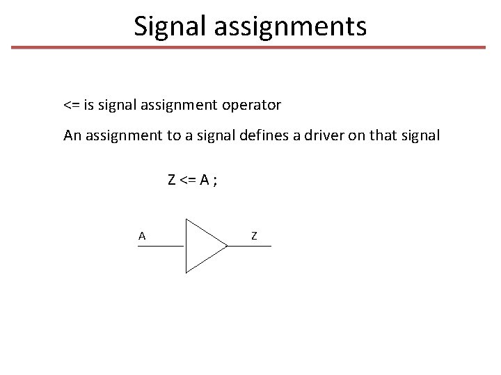 Signal assignments <= is signal assignment operator An assignment to a signal defines a