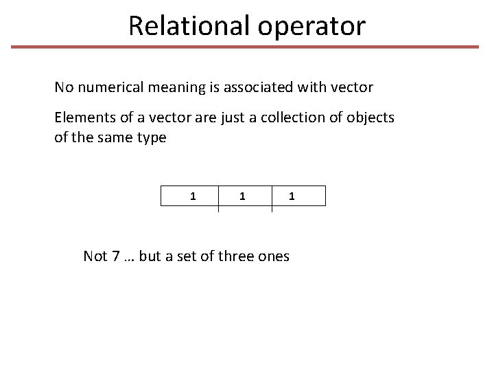 Relational operator No numerical meaning is associated with vector Elements of a vector are