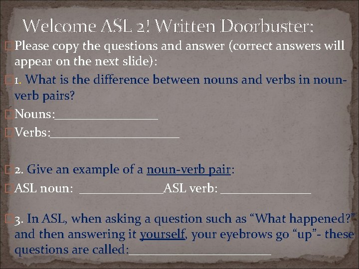 Welcome ASL 2! Written Doorbuster: �Please copy the questions and answer (correct answers will