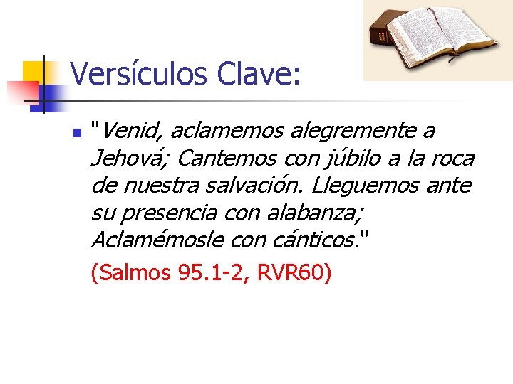 Versículos Clave: n "Venid, aclamemos alegremente a Jehová; Cantemos con júbilo a la roca