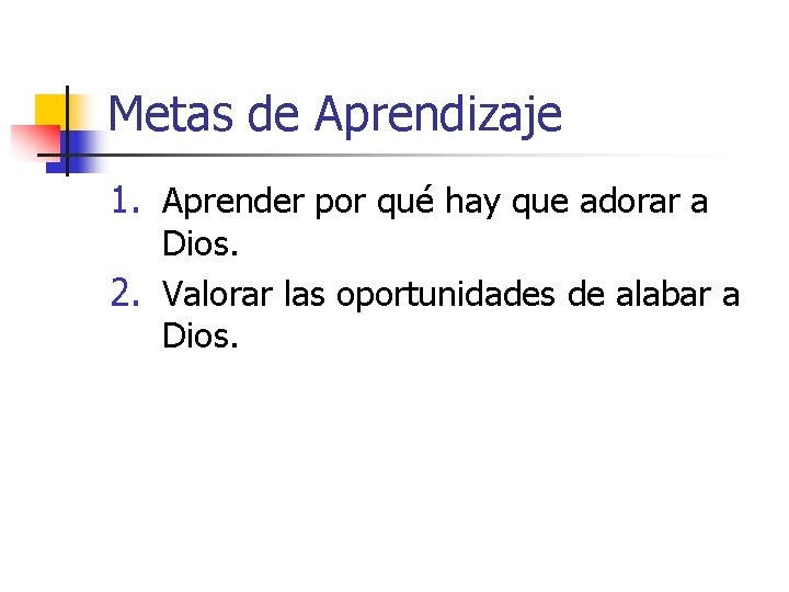 Metas de Aprendizaje 1. Aprender por qué hay que adorar a Dios. 2. Valorar