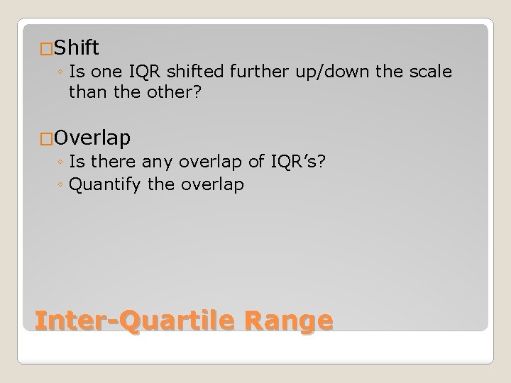 �Shift ◦ Is one IQR shifted further up/down the scale than the other? �Overlap