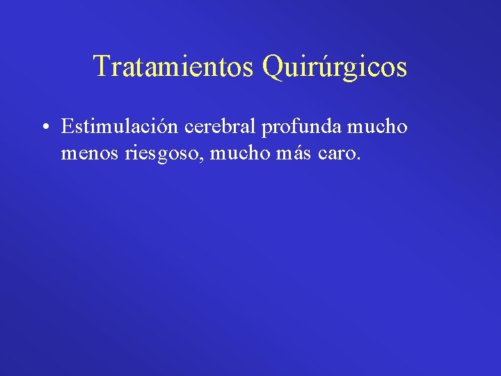 Tratamientos Quirúrgicos • Estimulación cerebral profunda mucho menos riesgoso, mucho más caro. 