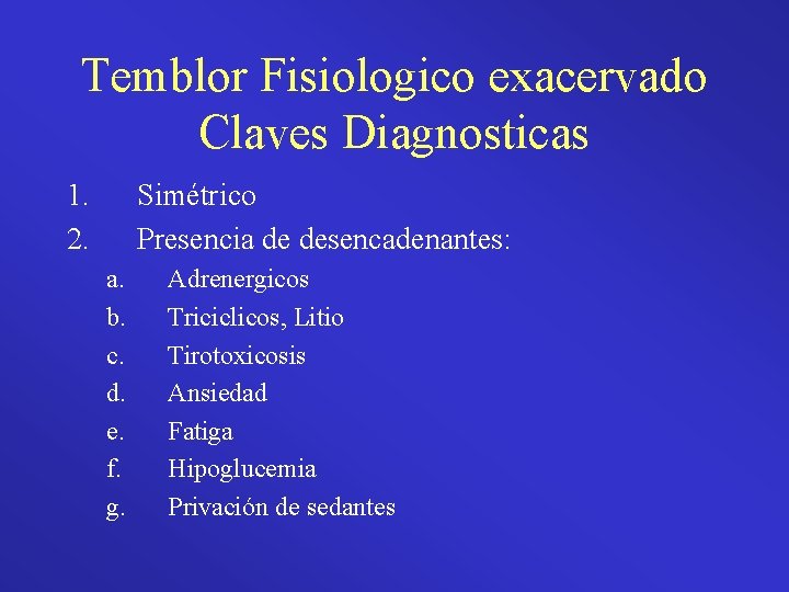 Temblor Fisiologico exacervado Claves Diagnosticas 1. 2. Simétrico Presencia de desencadenantes: a. b. c.