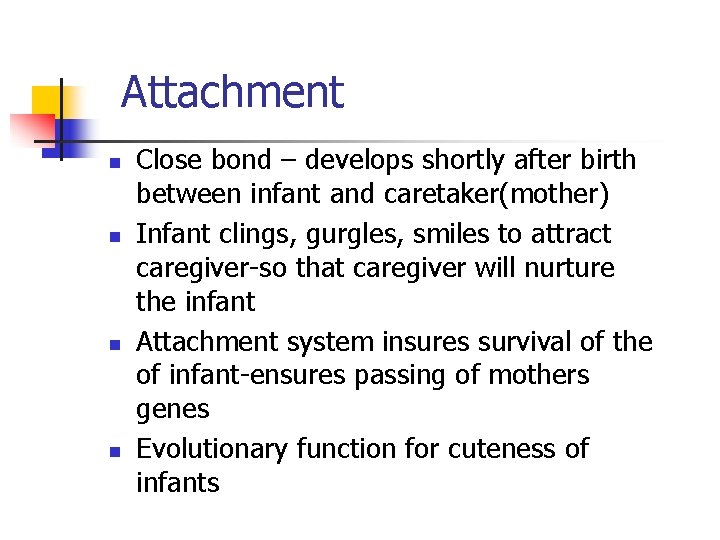 Attachment n n Close bond – develops shortly after birth between infant and caretaker(mother)