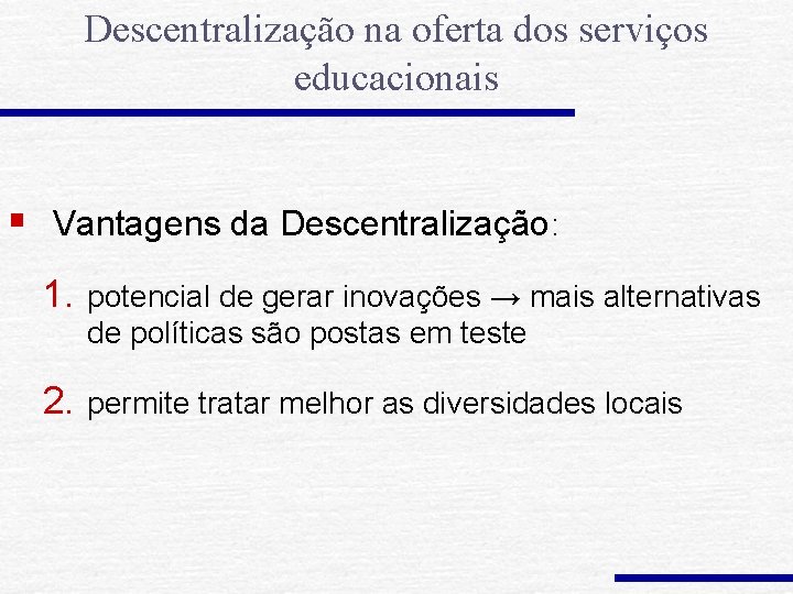 Descentralização na oferta dos serviços educacionais § Vantagens da Descentralização: 1. potencial de gerar