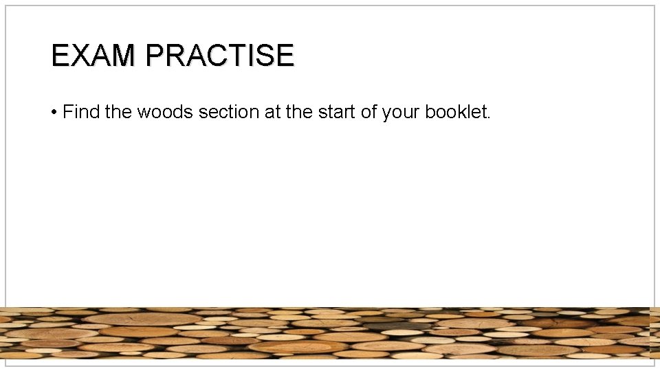 EXAM PRACTISE • Find the woods section at the start of your booklet. 