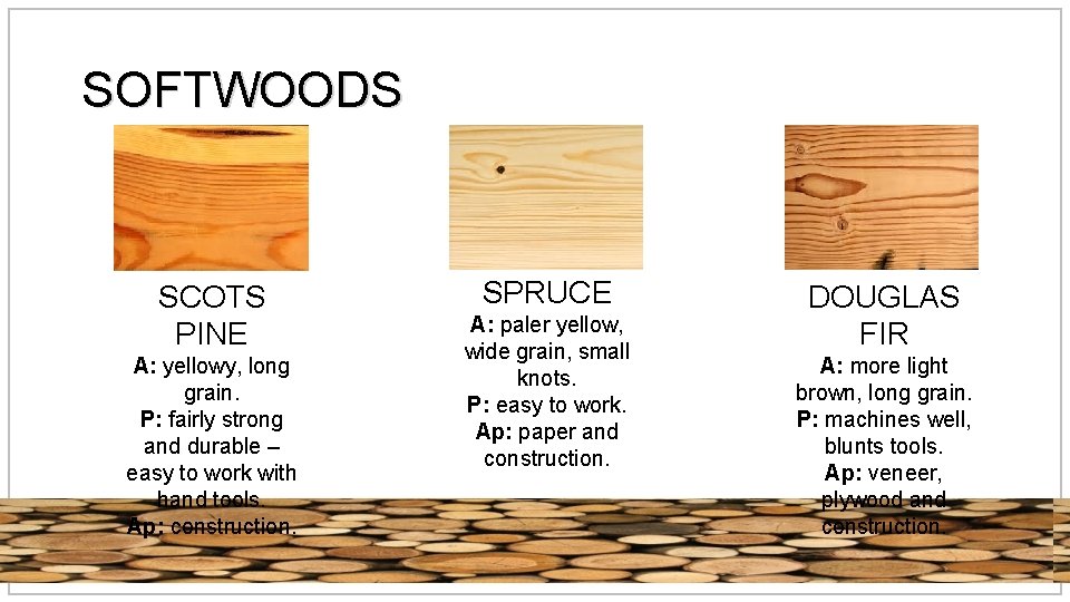 SOFTWOODS SCOTS PINE A: yellowy, long grain. P: fairly strong and durable – easy