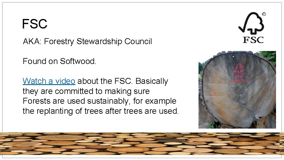 FSC AKA: Forestry Stewardship Council Found on Softwood. Watch a video about the FSC.