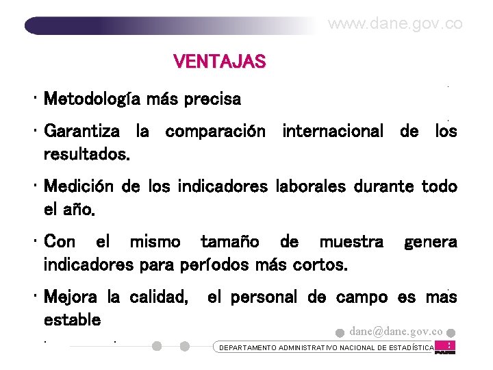 www. dane. gov. co VENTAJAS • Metodología más precisa • Garantiza la comparación internacional