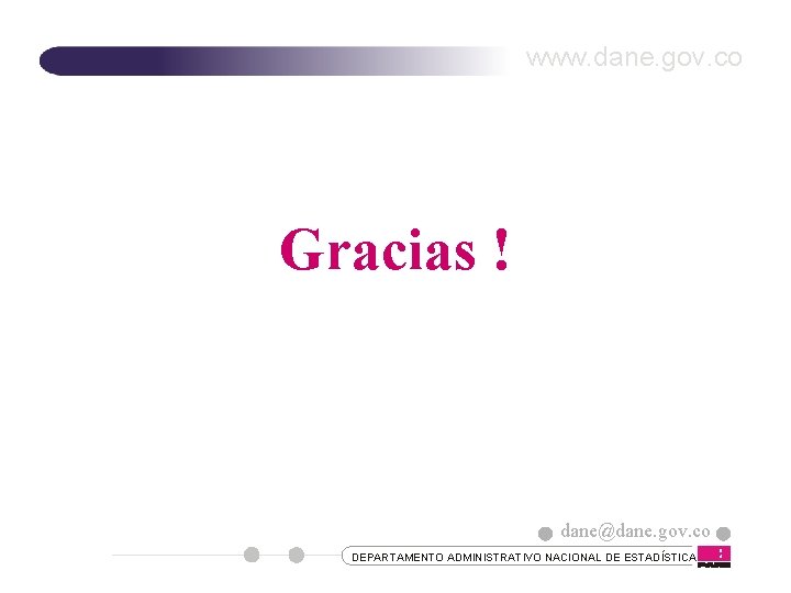 www. dane. gov. co Gracias ! dane@dane. gov. co DEPARTAMENTO ADMINISTRATIVO NACIONAL DE ESTADÍSTICA