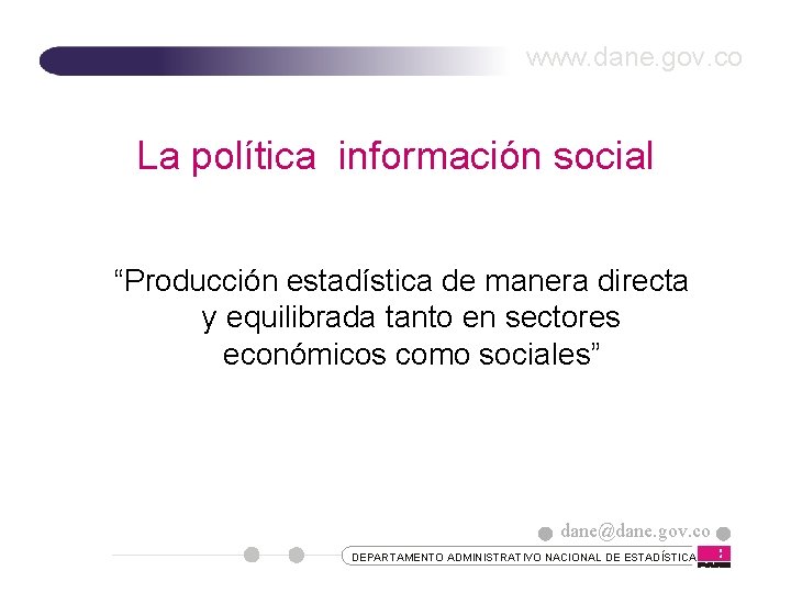 www. dane. gov. co La política información social “Producción estadística de manera directa y