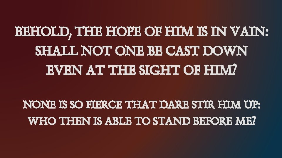 BEHOLD, THE HOPE OF HIM IS IN VAIN: SHALL NOT ONE BE CAST DOWN