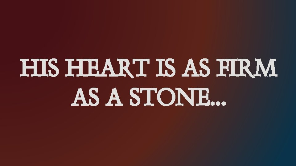 HIS HEART IS AS FIRM AS A STONE… 