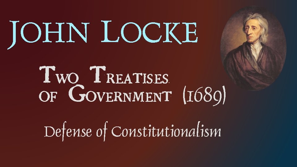 JOHN LOCKE Tw o Treatises of Government (1689) Defense of Constitutionalism 