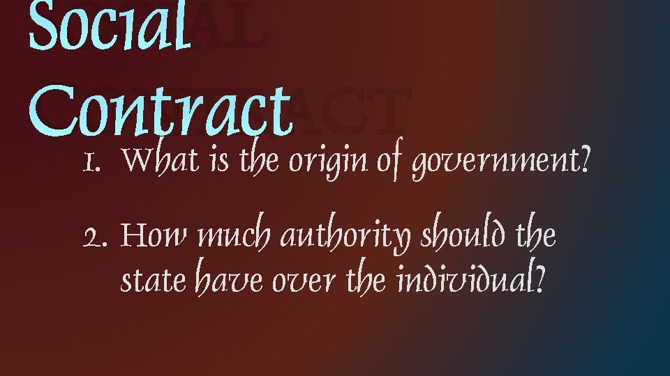 SOCIAL CONTRACT 1. What is the origin of government? 2. How much authority should