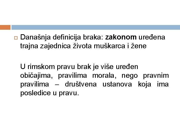  Današnja definicija braka: zakonom uređena trajna zajednica života muškarca i žene U rimskom