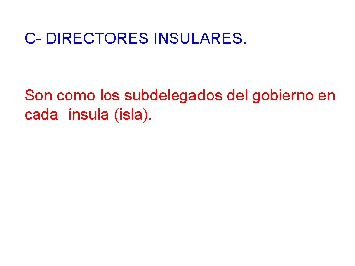 C- DIRECTORES INSULARES. Son como los subdelegados del gobierno en cada ínsula (isla). 