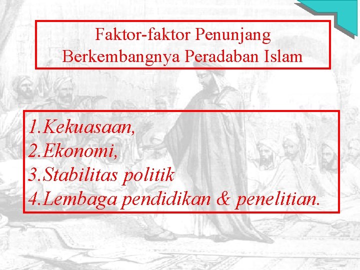 Faktor-faktor Penunjang Berkembangnya Peradaban Islam 1. Kekuasaan, 2. Ekonomi, 3. Stabilitas politik 4. Lembaga