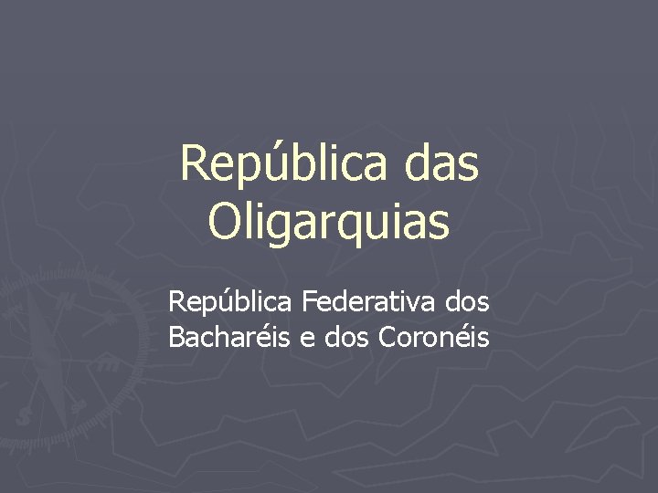 República das Oligarquias República Federativa dos Bacharéis e dos Coronéis 