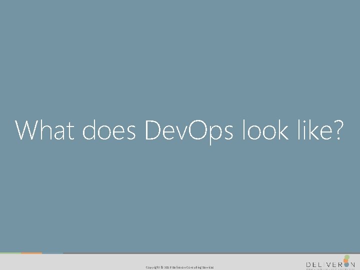 What does Dev. Ops look like? Copyright © 2016 Deliveron Consulting Services 