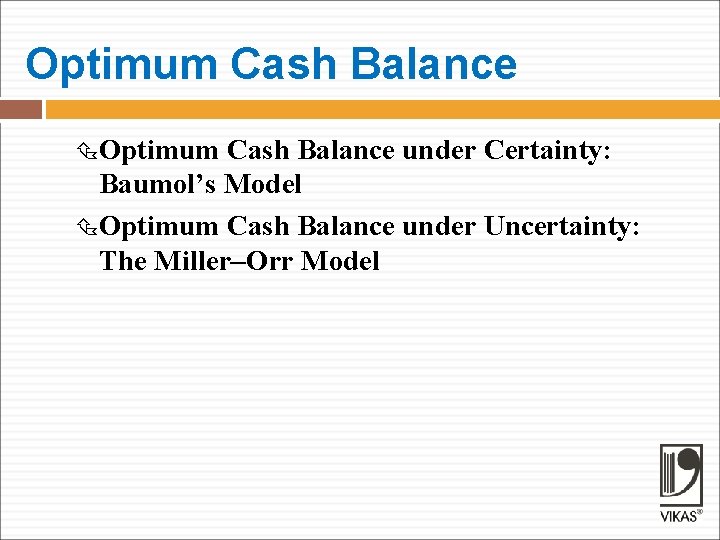 Optimum Cash Balance under Certainty: Baumol’s Model Optimum Cash Balance under Uncertainty: The Miller–Orr