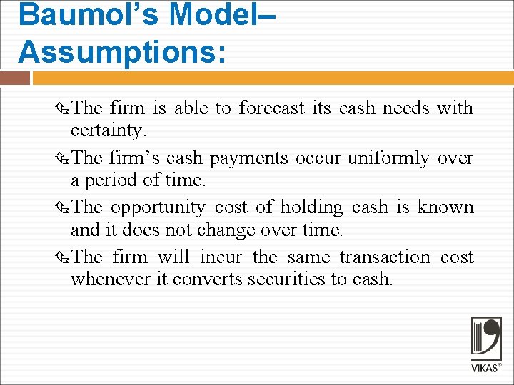 Baumol’s Model– Assumptions: The firm is able to forecast its cash needs with certainty.