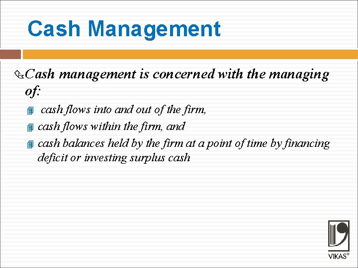 Cash Management Cash management is concerned with the managing of: cash flows into and