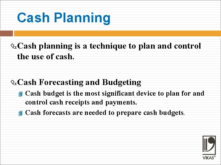 Cash Planning Cash planning is a technique to plan and control the use of