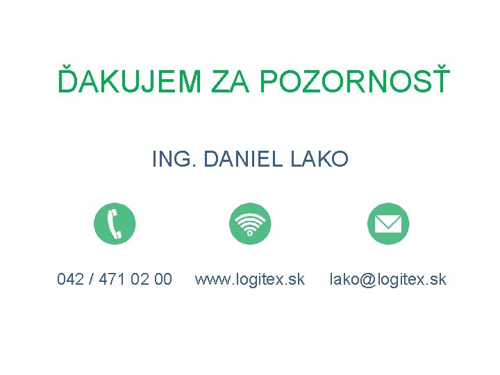  ĎAKUJEM ZA POZORNOSŤ ING. DANIEL LAKO 042 / 471 02 00 www. logitex.