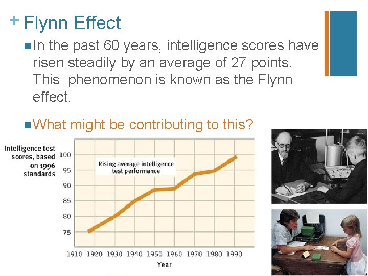 + Flynn Effect n In the past 60 years, intelligence scores have risen steadily