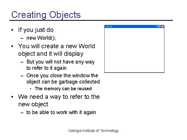 Creating Objects • If you just do – new World(); • You will create