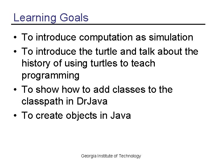 Learning Goals • To introduce computation as simulation • To introduce the turtle and