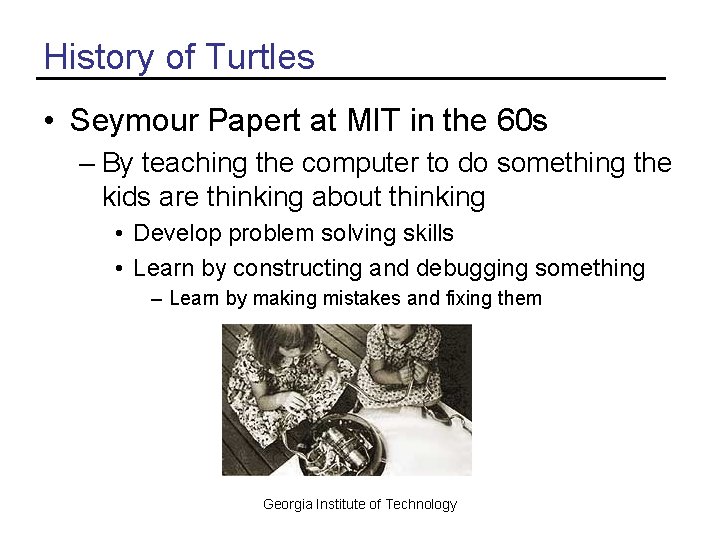 History of Turtles • Seymour Papert at MIT in the 60 s – By