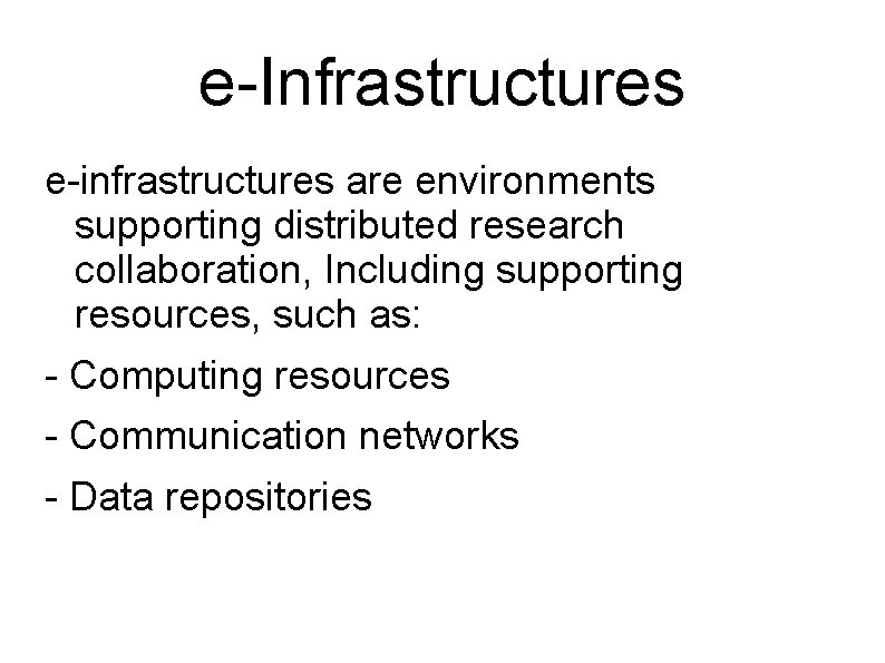 e-Infrastructures e-infrastructures are environments supporting distributed research collaboration, Including supporting resources, such as: -