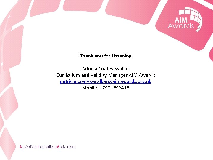 Thank you for Listening Patricia Coates-Walker Curriculum and Validity Manager AIM Awards patricia. coates-walker@aimawards.