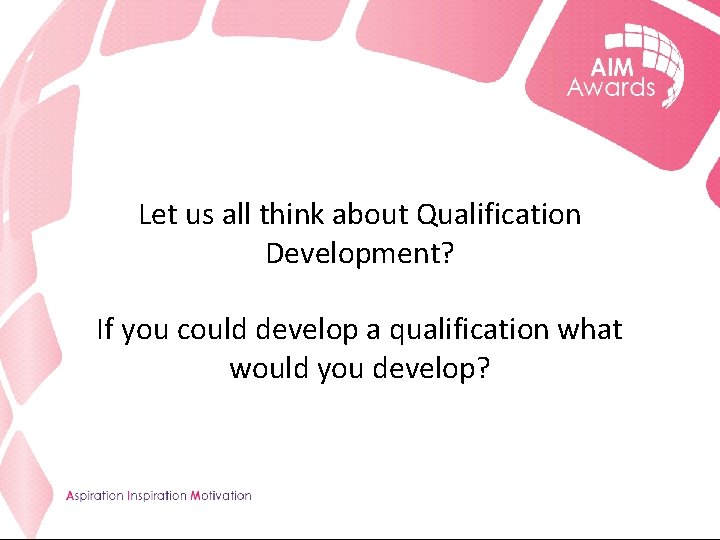 Let us all think about Qualification Development? If you could develop a qualification what