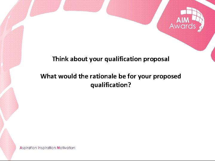 Think about your qualification proposal What would the rationale be for your proposed qualification?