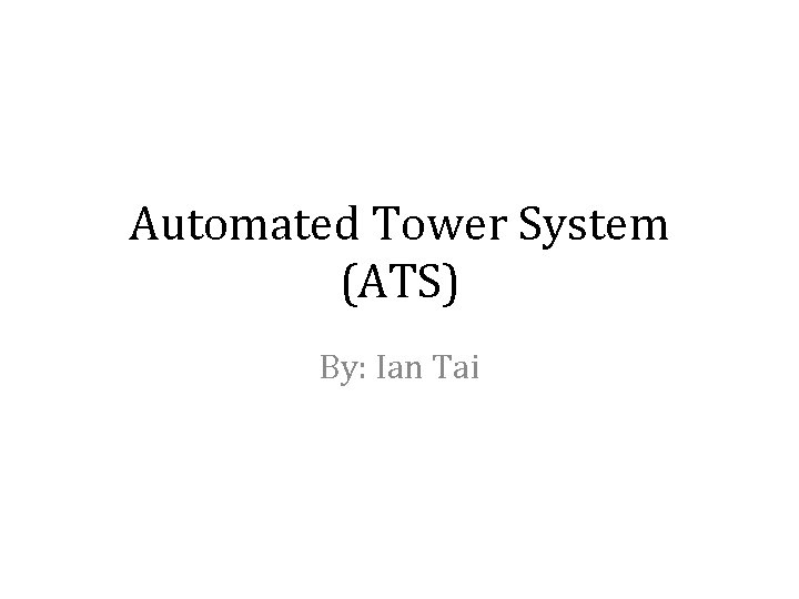 Automated Tower System (ATS) By: Ian Tai 