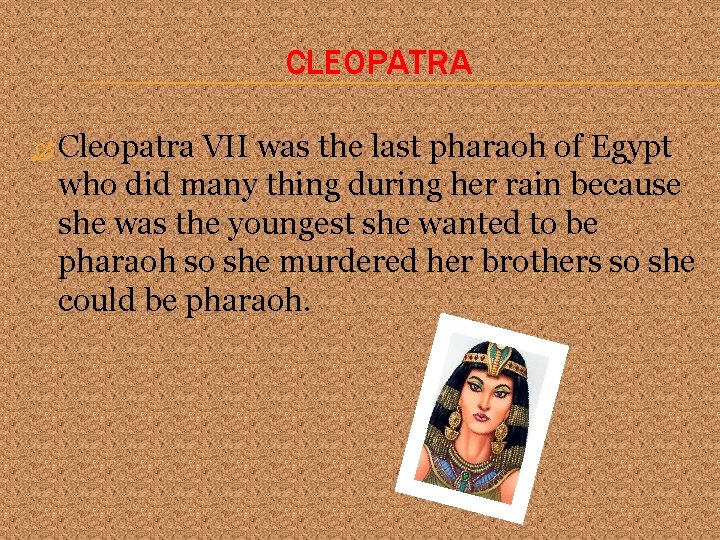 CLEOPATRA Cleopatra VII was the last pharaoh of Egypt who did many thing during