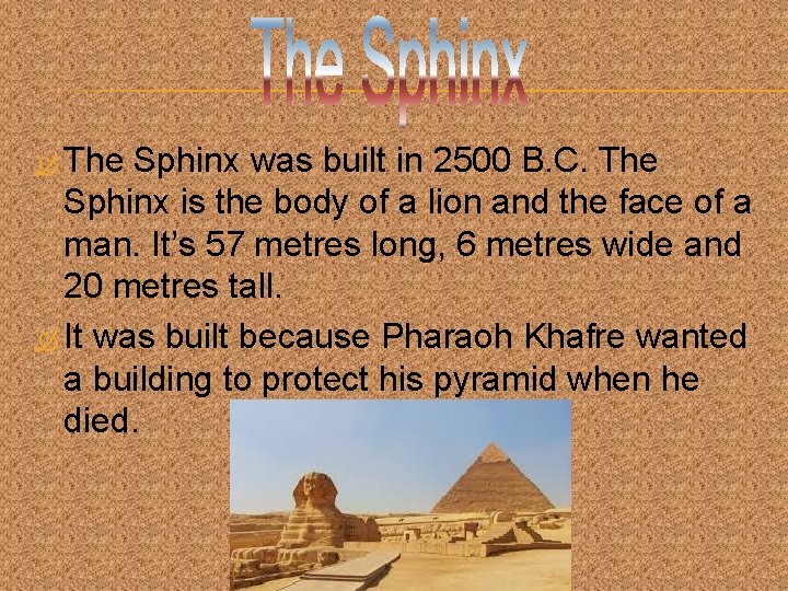  The Sphinx was built in 2500 B. C. The Sphinx is the body