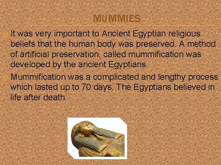 MUMMIES It was very important to Ancient Egyptian religious beliefs that the human body