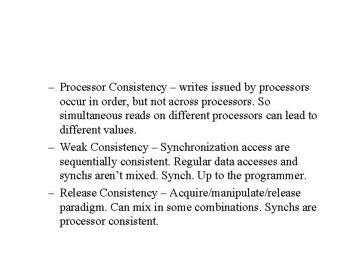 – Processor Consistency – writes issued by processors occur in order, but not across