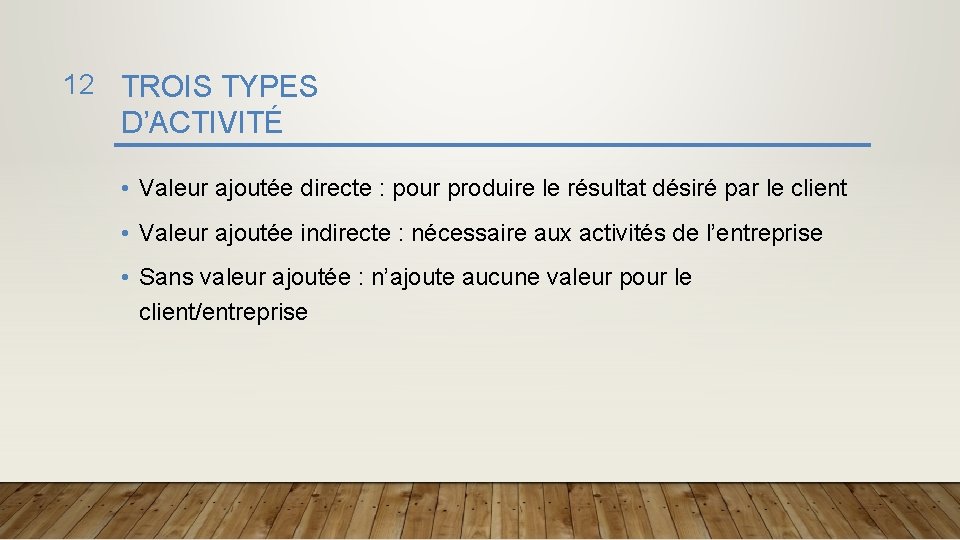 12 TROIS TYPES D’ACTIVITÉ • Valeur ajoutée directe : pour produire le résultat désiré