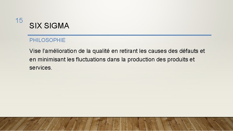 15 SIX SIGMA PHILOSOPHIE Vise l’amélioration de la qualité en retirant les causes défauts