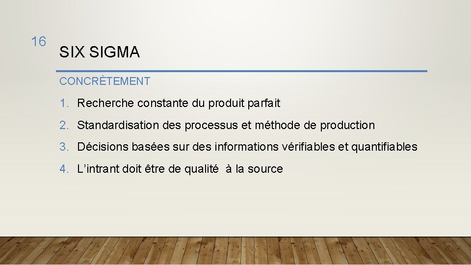 16 SIX SIGMA CONCRÈTEMENT 1. Recherche constante du produit parfait 2. Standardisation des processus