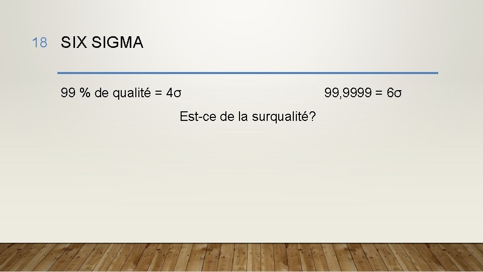 18 SIX SIGMA 99 % de qualité = 4σ Est-ce de la surqualité? 99,