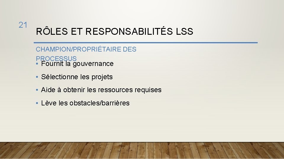 21 RÔLES ET RESPONSABILITÉS LSS CHAMPION/PROPRIÉTAIRE DES PROCESSUS • Fournit la gouvernance • Sélectionne