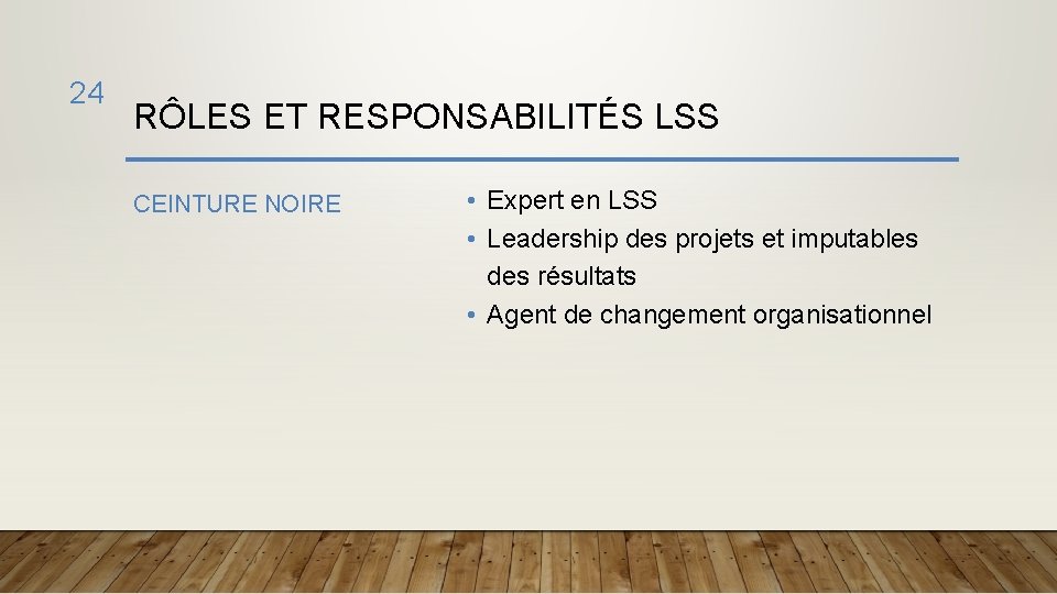 24 RÔLES ET RESPONSABILITÉS LSS CEINTURE NOIRE • Expert en LSS • Leadership des